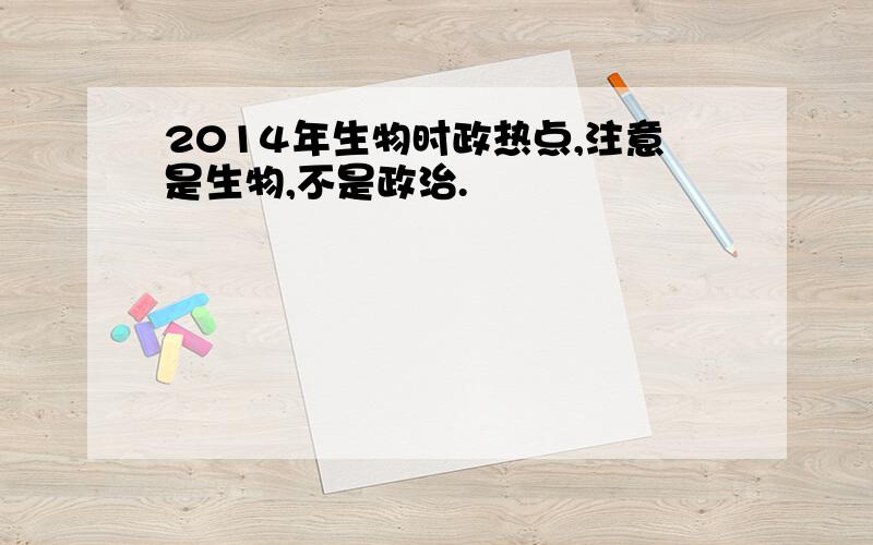 2014年生物时政热点,注意是生物,不是政治.