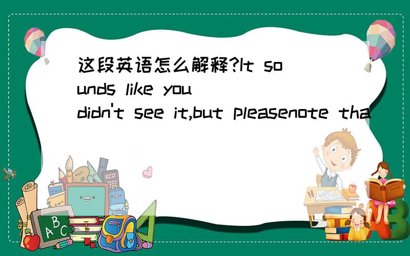 这段英语怎么解释?It sounds like you didn't see it,but pleasenote tha