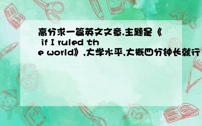 高分求一篇英文文章.主题是《 if I ruled the world》,大学水平,大概四分钟长就行