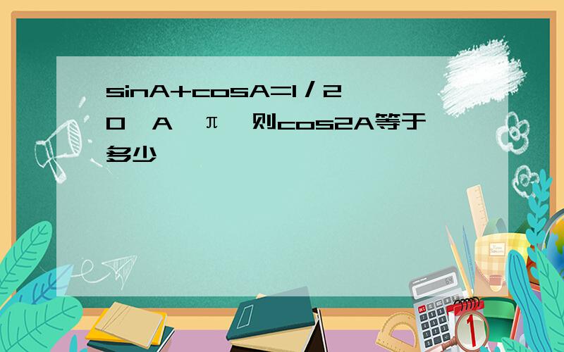 sinA+cosA=1／2,0《A《π,则cos2A等于多少,