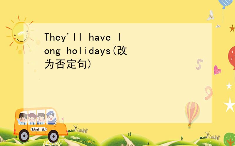 They'll have long holidays(改为否定句)