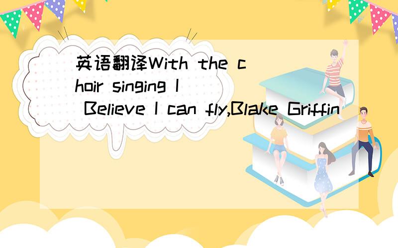 英语翻译With the choir singing I Believe I can fly,Blake Griffin