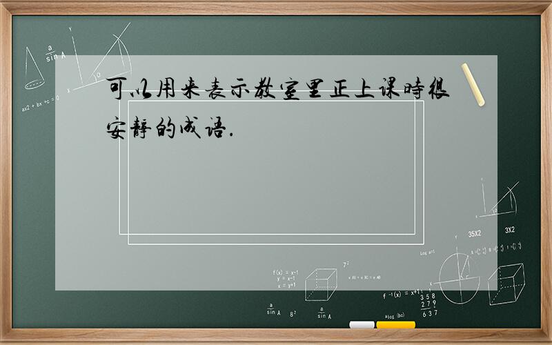 可以用来表示教室里正上课时很安静的成语.