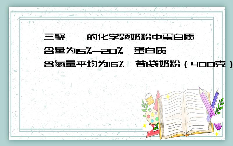 三聚氰胺的化学题奶粉中蛋白质含量为15%-20%,蛋白质含氮量平均为16%,若1袋奶粉（400克）中加了1克三聚氰胺,相