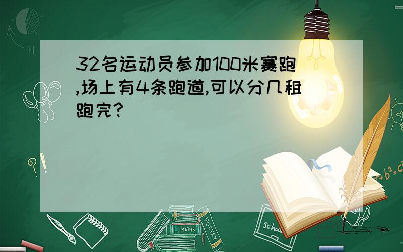 32名运动员参加100米赛跑,场上有4条跑道,可以分几租跑完?