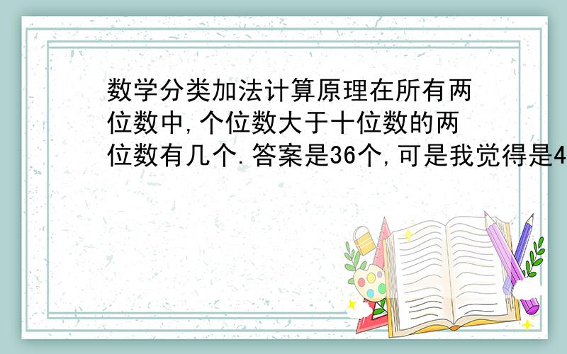 数学分类加法计算原理在所有两位数中,个位数大于十位数的两位数有几个.答案是36个,可是我觉得是45个,不应该当十位数是零