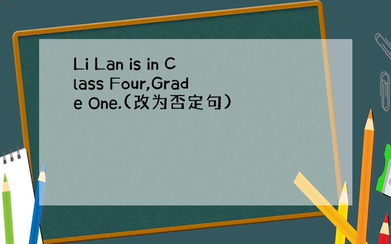 Li Lan is in Class Four,Grade One.(改为否定句)