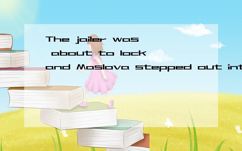 The jailer was about to lockand Maslova stepped out into