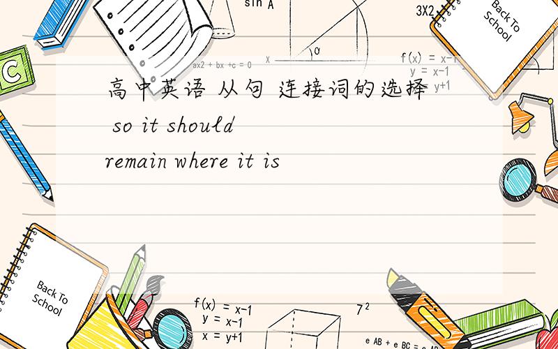 高中英语 从句 连接词的选择 so it should remain where it is