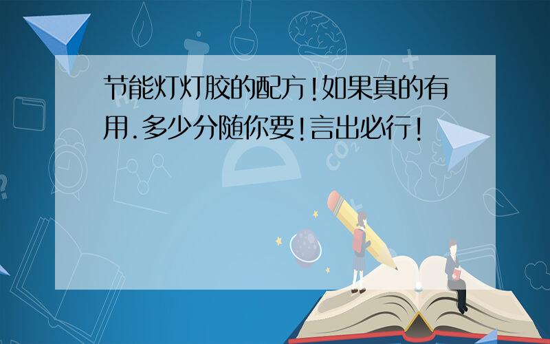 节能灯灯胶的配方!如果真的有用.多少分随你要!言出必行!