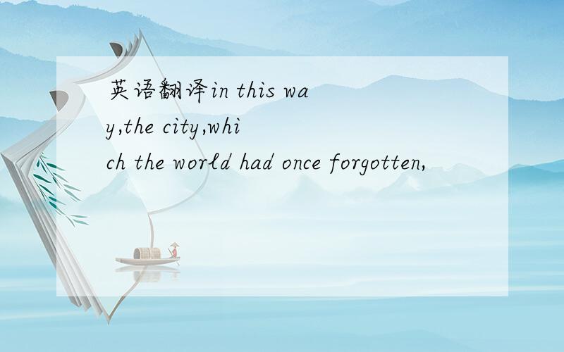 英语翻译in this way,the city,which the world had once forgotten,