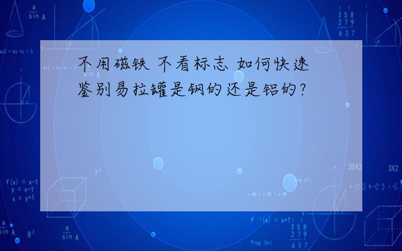 不用磁铁 不看标志 如何快速鉴别易拉罐是钢的还是铝的?