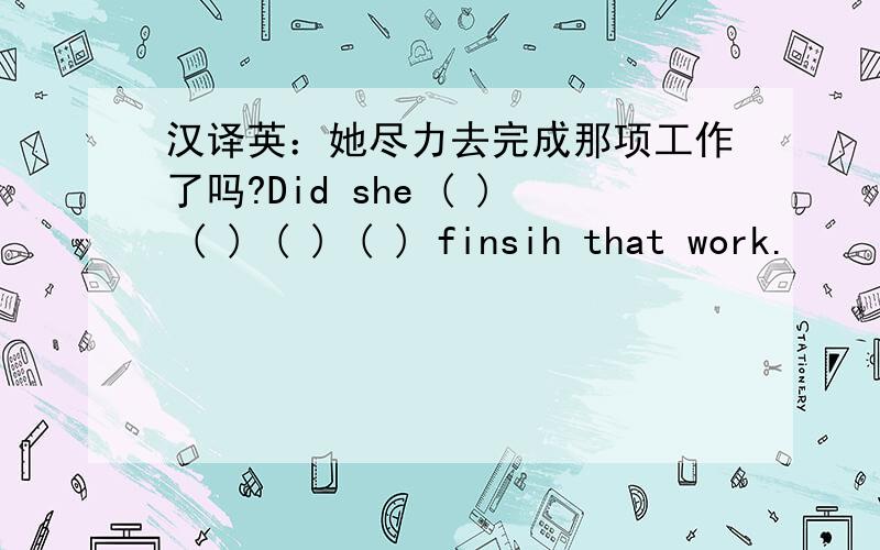 汉译英：她尽力去完成那项工作了吗?Did she ( ) ( ) ( ) ( ) finsih that work.