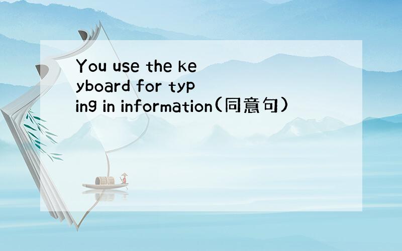 You use the keyboard for typing in information(同意句)