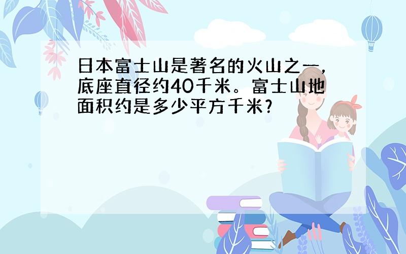 日本富士山是著名的火山之一，底座直径约40千米。富士山地面积约是多少平方千米？