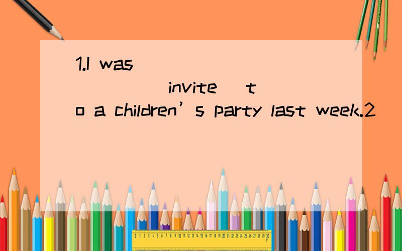 1.I was __________(invite) to a children’s party last week.2