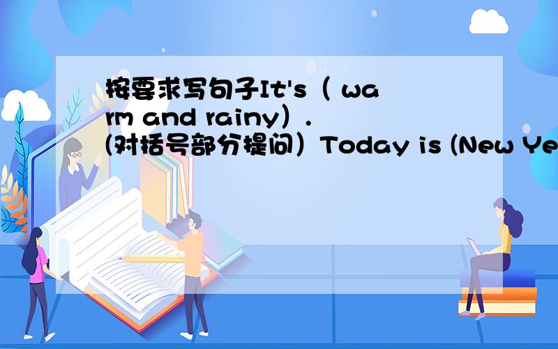 按要求写句子It's（ warm and rainy）.(对括号部分提问）Today is (New Year's Da