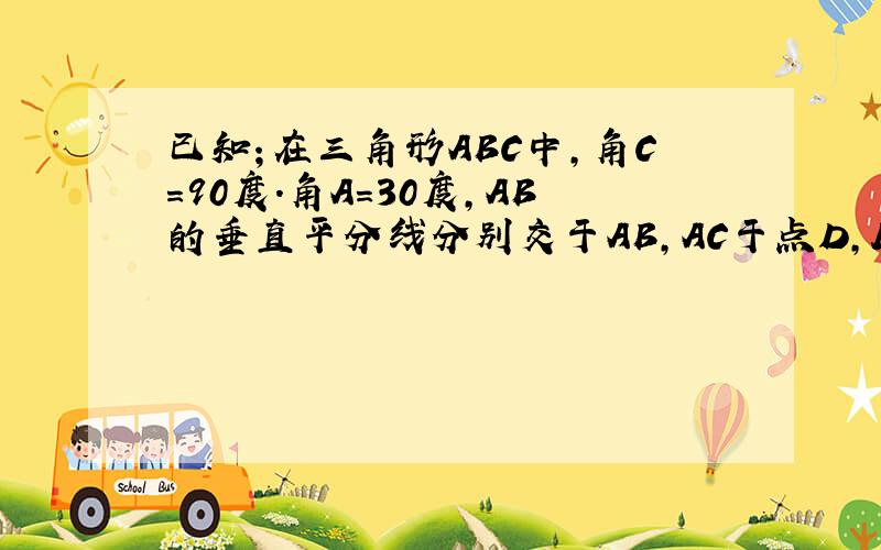 已知；在三角形ABC中,角C＝90度．角A＝30度,AB的垂直平分线分别交于AB,AC于点D,E求证：AE=2CE