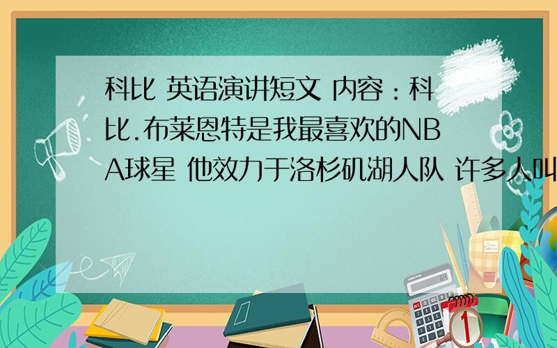 科比 英语演讲短文 内容：科比.布莱恩特是我最喜欢的NBA球星 他效力于洛杉矶湖人队 许多人叫他黑曼巴 科比是一个非常执