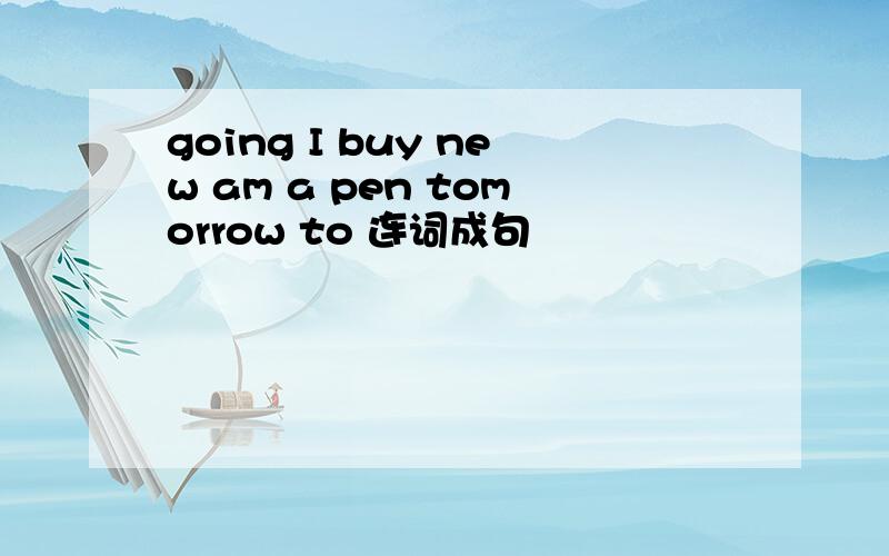 going I buy new am a pen tomorrow to 连词成句