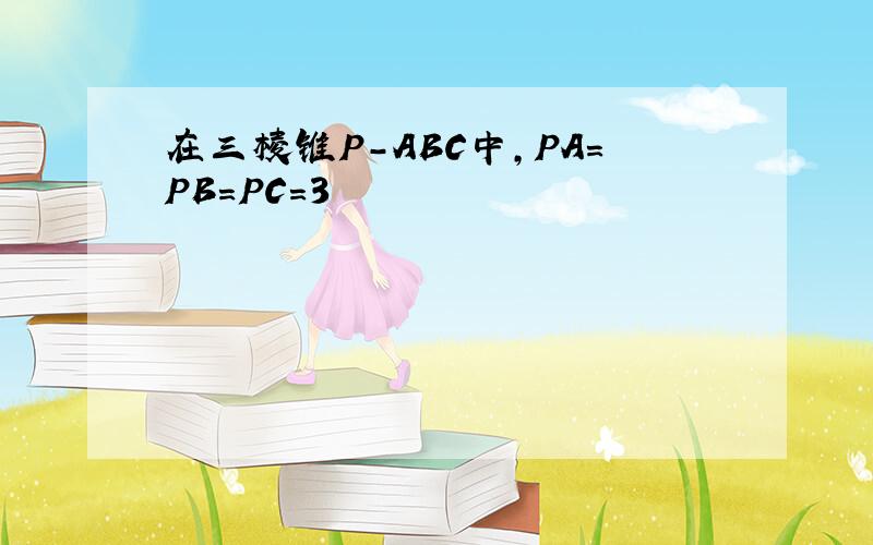 在三棱锥P-ABC中，PA=PB=PC=3