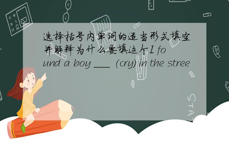 选择括号内单词的适当形式填空并解释为什么要填这个I found a boy ___ (cry) in the stree