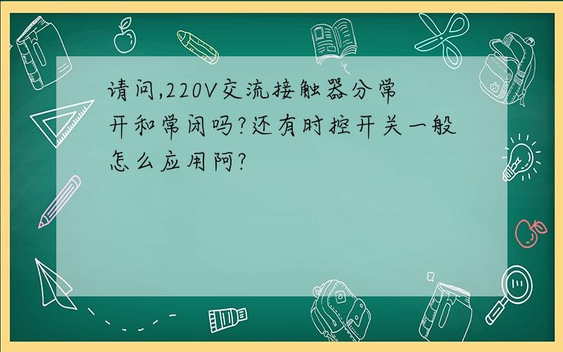 请问,220V交流接触器分常开和常闭吗?还有时控开关一般怎么应用阿?