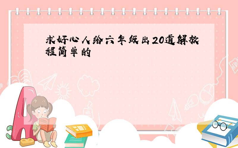 求好心人给六年级出20道解放程简单的