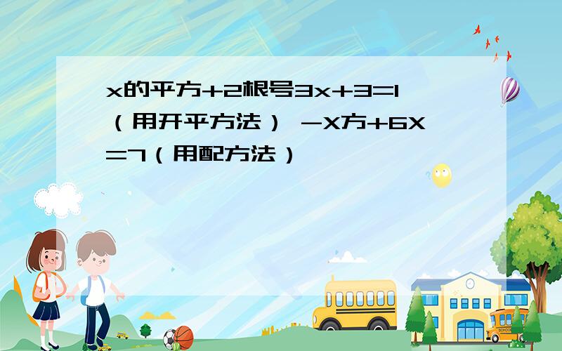 x的平方+2根号3x+3=1（用开平方法） -X方+6X=7（用配方法）