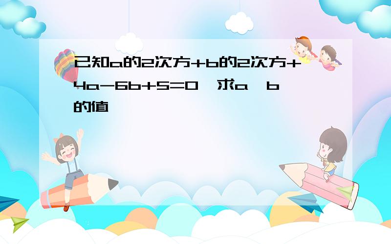 已知a的2次方+b的2次方+4a-6b+5=0,求a,b的值