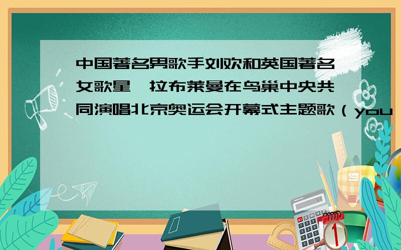 中国著名男歌手刘欢和英国著名女歌星莎拉布莱曼在鸟巢中央共同演唱北京奥运会开幕式主题歌（you and me),展