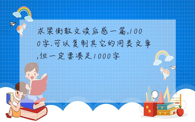 求梁衡散文读后感一篇,1000字.可以复制其它的同类文章,但一定要凑足1000字