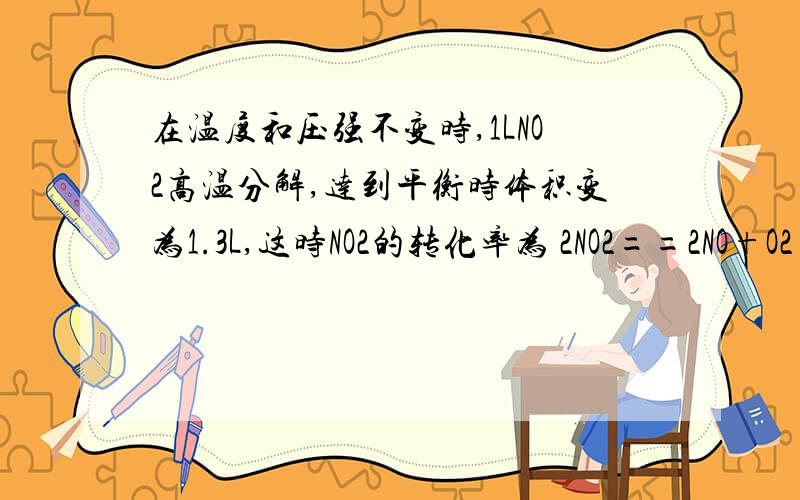 在温度和压强不变时,1LNO2高温分解,达到平衡时体积变为1.3L,这时NO2的转化率为 2NO2==2NO+O2