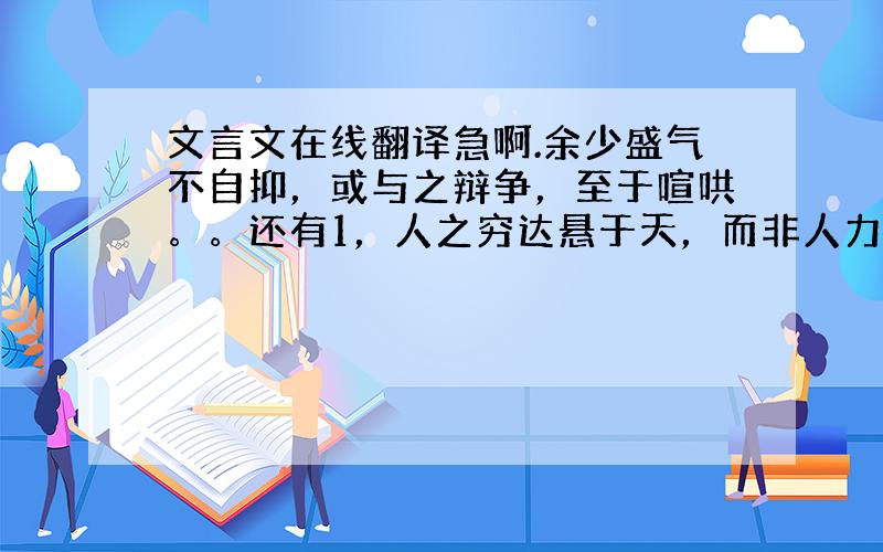 文言文在线翻译急啊.余少盛气不自抑，或与之辩争，至于喧哄。。还有1，人之穷达悬于天，而非人力之所能为邪！的意思