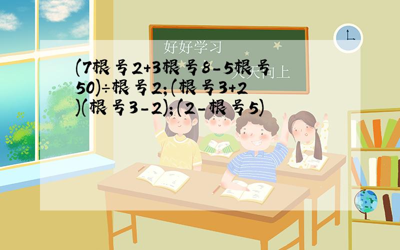 (7根号2+3根号8-5根号50)÷根号2；(根号3+2)(根号3-2)；(2-根号5)²