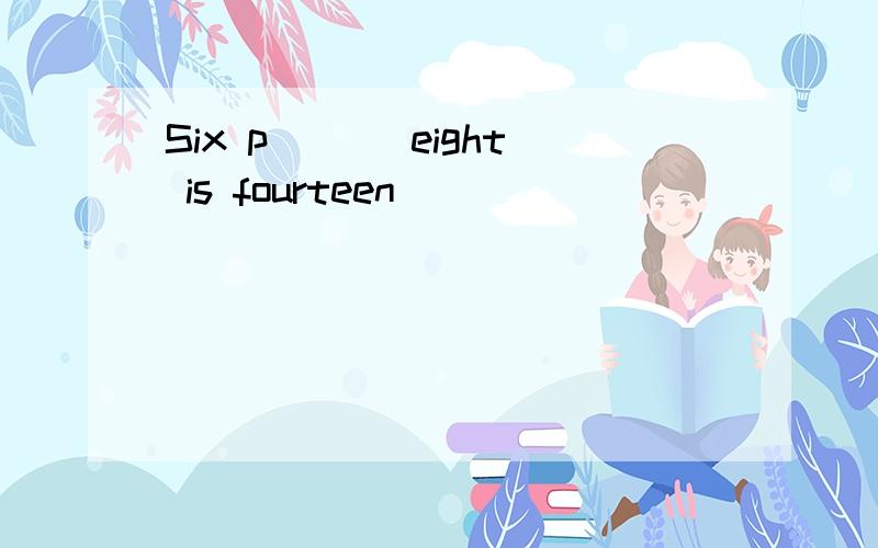 Six p___ eight is fourteen