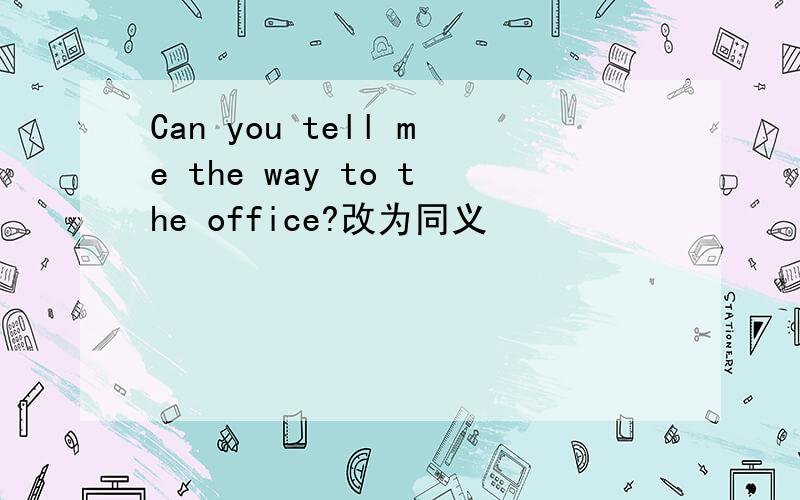 Can you tell me the way to the office?改为同义