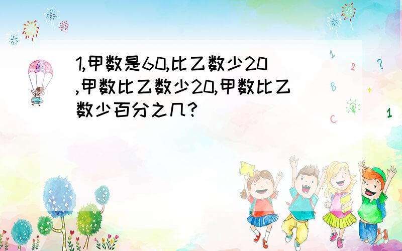 1,甲数是60,比乙数少20,甲数比乙数少20,甲数比乙数少百分之几?