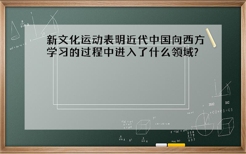 新文化运动表明近代中国向西方学习的过程中进入了什么领域?