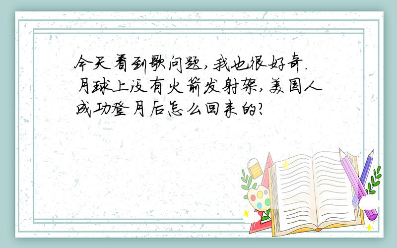 今天看到歌问题,我也很好奇.月球上没有火箭发射架,美国人成功登月后怎么回来的?