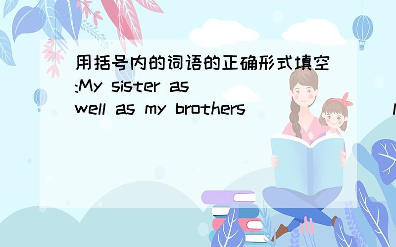 用括号内的词语的正确形式填空:My sister as well as my brothers ______ (like