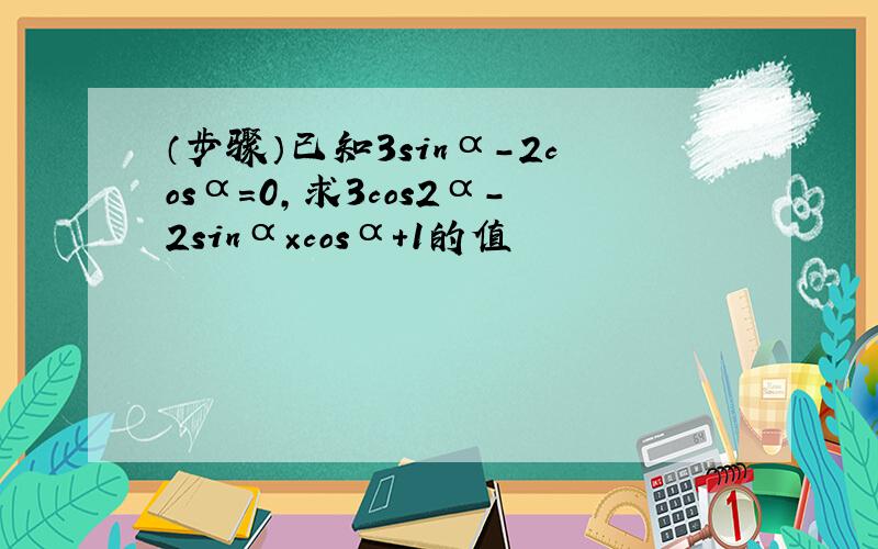 （步骤）已知3sinα-2cosα=0,求3cos2α-2sinα×cosα+1的值