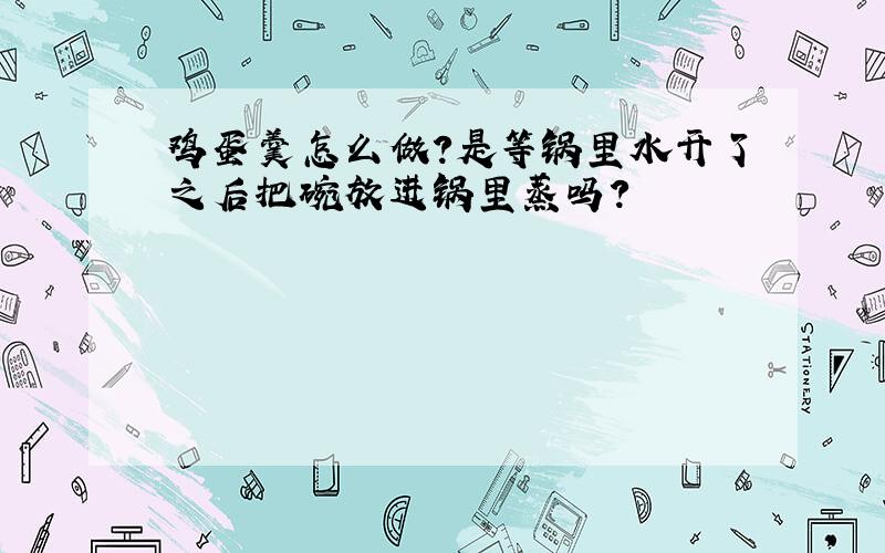 鸡蛋羹怎么做?是等锅里水开了之后把碗放进锅里蒸吗?