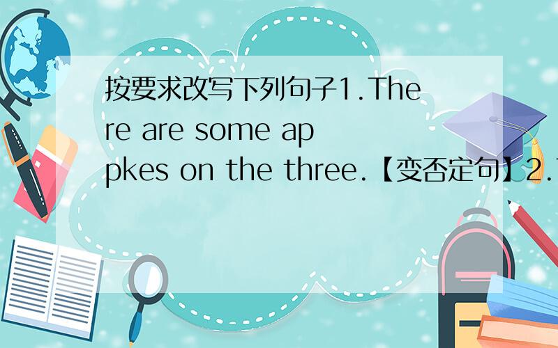 按要求改写下列句子1.There are some appkes on the three.【变否定句】2.There