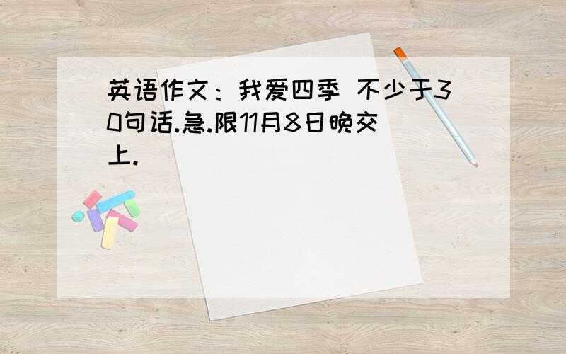 英语作文：我爱四季 不少于30句话.急.限11月8日晚交上.