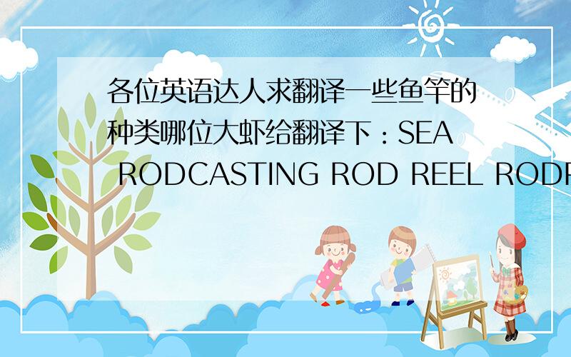 各位英语达人求翻译一些鱼竿的种类哪位大虾给翻译下：SEA RODCASTING ROD REEL RODPOLE ROD