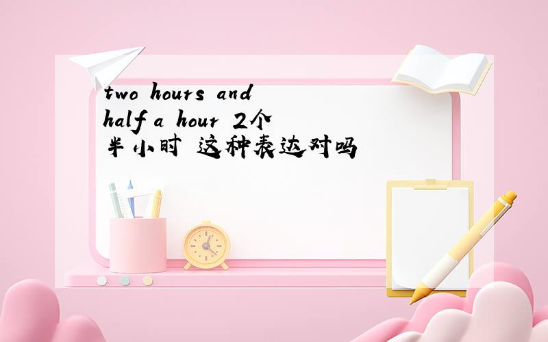 two hours and half a hour 2个半小时 这种表达对吗