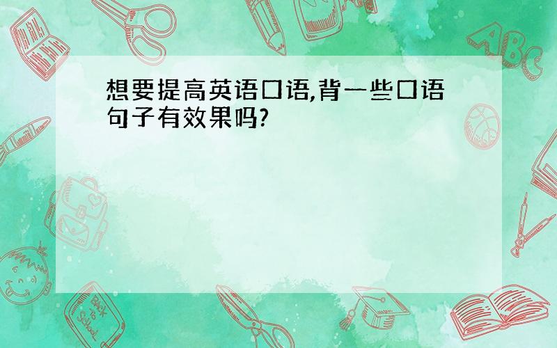 想要提高英语口语,背一些口语句子有效果吗?