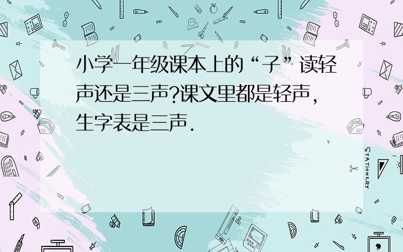 小学一年级课本上的“子”读轻声还是三声?课文里都是轻声,生字表是三声.