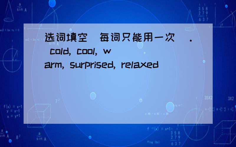 选词填空（每词只能用一次）。 cold, cool, warm, surprised, relaxed